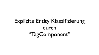 Explizite Entity Klassiﬁzierung
durch
“TagComponent”
 