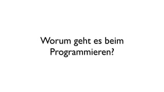 Worum geht es beim
Programmieren?
 