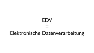 EDV
=
Elektronische Datenverarbeitung
 
