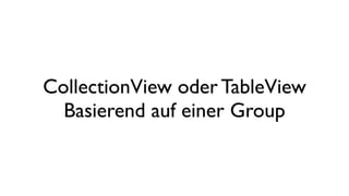 CollectionView oder TableView
Basierend auf einer Group
 