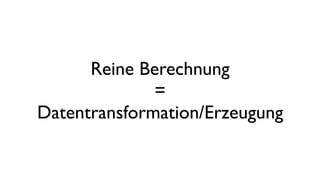Reine Berechnung
=
Datentransformation/Erzeugung
 