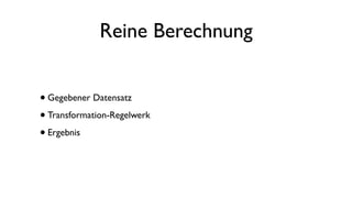 Reine Berechnung
•Gegebener Datensatz
•Transformation-Regelwerk
•Ergebnis
 