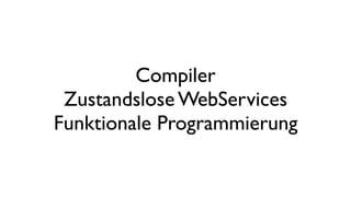Compiler
Zustandslose WebServices
Funktionale Programmierung
 