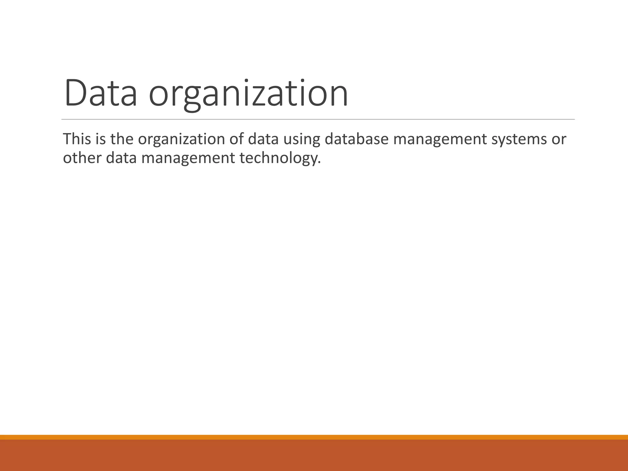 Data organization
This is the organization of data using database management systems or
other data management technology.
 
