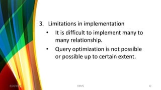 3. Limitations in implementation
• It is difficult to implement many to
many relationship.
• Query optimization is not possible
or possible up to certain extent.
8/20/2018 12DBMS
 
