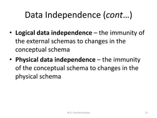 Data Independence (cont…)
• Logical data independence – the immunity of
  the external schemas to changes in the
  conceptual schema
• Physical data independence – the immunity
  of the conceptual schema to changes in the
  physical schema



                   M.G. Erechtchoukova          13
 