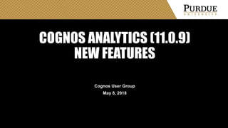 COGNOS ANALYTICS (11.0.9)
NEW FEATURES
Cognos User Group
May 8, 2018
 