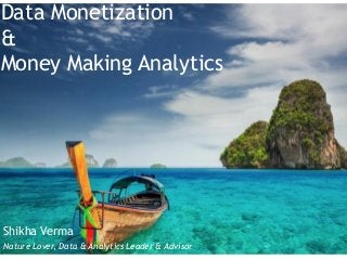 Shikha Verma
Nature Lover, Data & Analytics Leader & Advisor
Data Monetization
&
Money Making Analytics
 