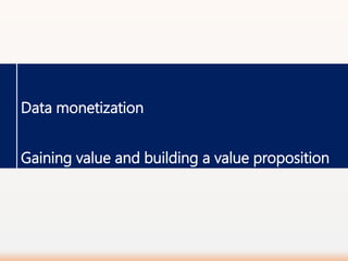 Data monetization
Gaining value and building a value proposition
 