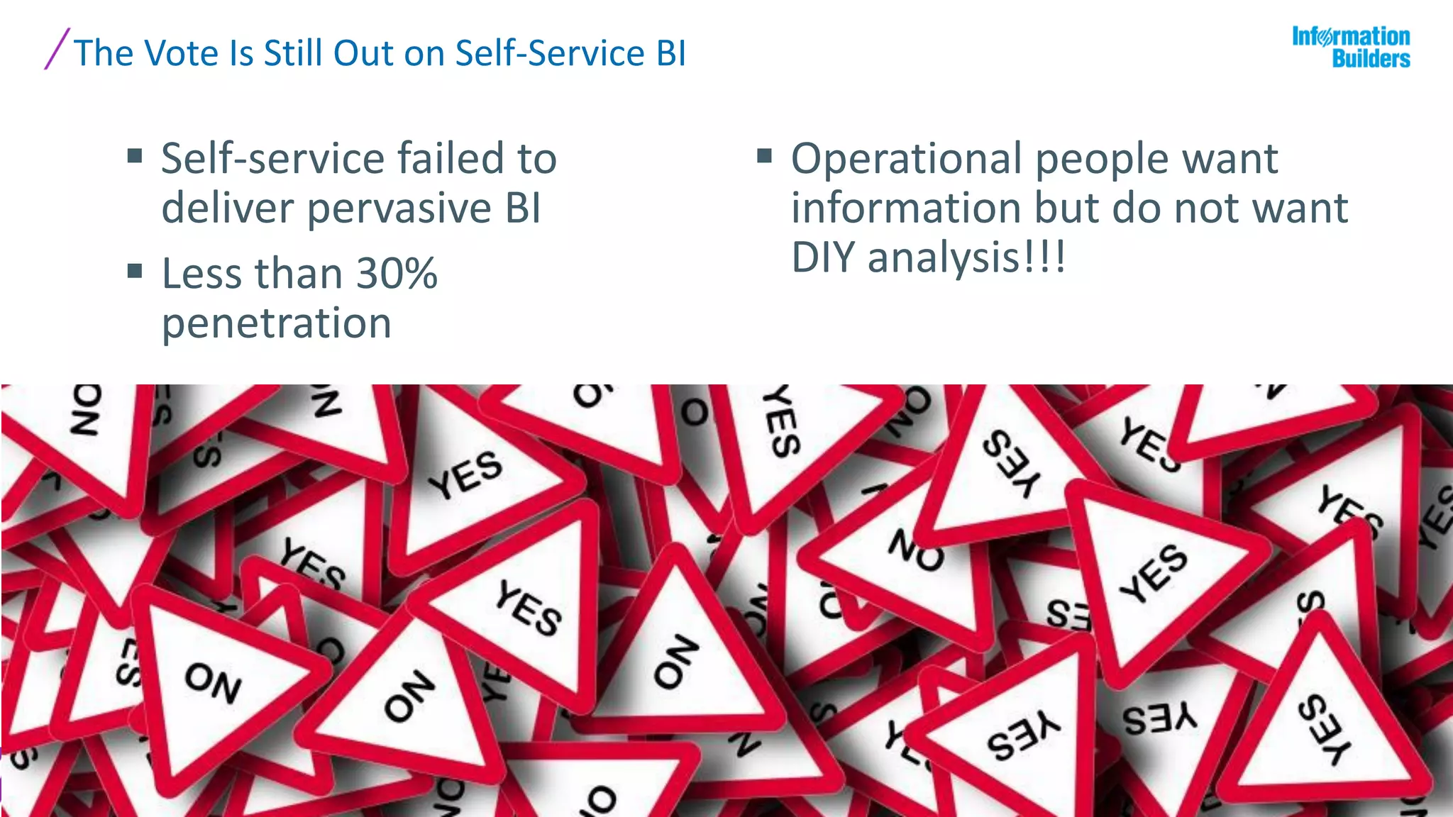 The Vote Is Still Out on Self-Service BI
16
 Self-service failed to
deliver pervasive BI
 Less than 30%
penetration
 Operational people want
information but do not want
DIY analysis!!!
 
