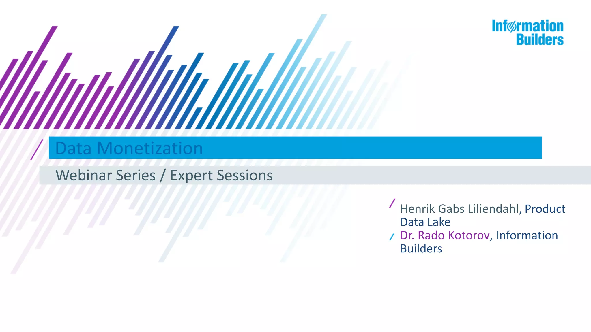 Data Monetization
Webinar Series / Expert Sessions
Henrik Gabs Liliendahl, Product
Data Lake
Dr. Rado Kotorov, Information
Builders
 