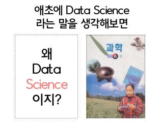 애초에 Data Science 
라는 말을 생각해보면
왜
Data
Science
이지?
 