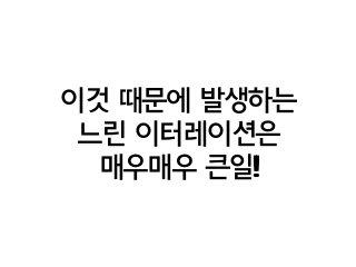 이것 때문에 발생하는
느린 이터레이션은
매우매우 큰일!!
 