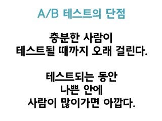 충분한 사람이  
테스트될 때까지 오래 걸린다.
테스트되는 동안
나쁜 안에  
사람이 많이가면 아깝다.
A/B 테스트의 단점
 