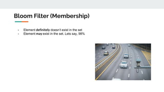 Bloom Filter (Membership)
- Element definitely doesn’t exist in the set
- Element may exist in the set. Lets say, 98%
 