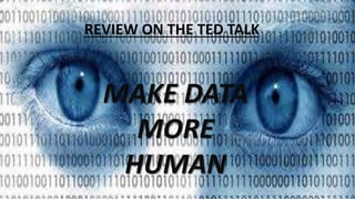 REVIEW ON THE TED TALK
MAKE DATA
MORE
HUMAN
 