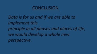 CONCLUSION
Data is for us and if we are able to
implement this
principle in all phases and places of life,
we would develop a whole new
perspective.
 