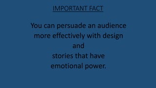 IMPORTANT FACT
You can persuade an audience
more effectively with design
and
stories that have
emotional power.
 