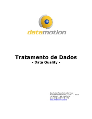 Tratamento de Dados
- Data Quality -
DataMotion Tecnologia e Serviços
Rua Gomes de Carvalho, 1327 – 11 andar
04547-005 – São Paulo – SP
(11) 3842-2616/3045-3791
www.datamotion.com.br
 