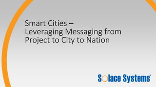 © Solace Systems
CONFIDENTIAL
Smart Cities –
Leveraging Messaging from
Project to City to Nation
 