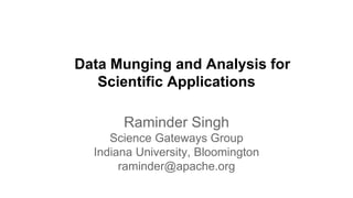 Data Munging and Analysis for
Scientific Applications
Raminder Singh
Science Gateways Group
Indiana University, Bloomington
raminder@apache.org
 