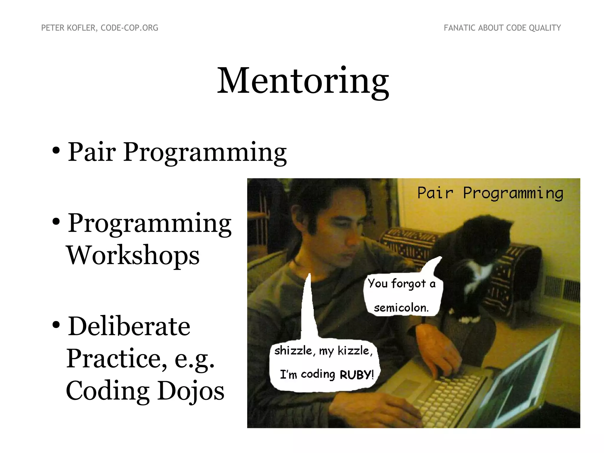 Mentoring
PETER KOFLER, CODE-COP.ORG FANATIC ABOUT CODE QUALITY
●
Pair Programming
●
Programming
Workshops
●
Deliberate
Practice, e.g.
Coding Dojos
 