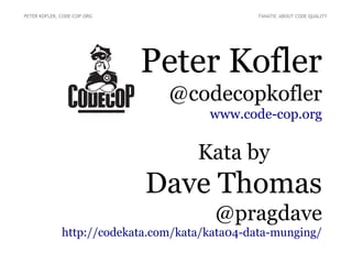 Peter Kofler
@codecopkofler
www.code-cop.org
Kata by
Dave Thomas
@pragdave
http://codekata.com/kata/kata04-data-munging/
PETER KOFLER, CODE-COP.ORG FANATIC ABOUT CODE QUALITY
 