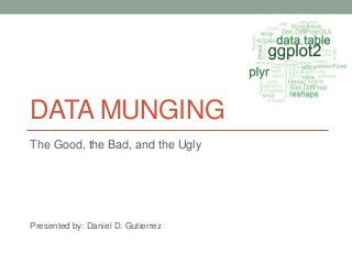 DATA MUNGING
The Good, the Bad, and the Ugly

Presented by: Daniel D. Gutierrez

 