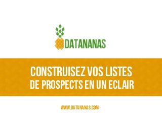 Construisezvos listes
www.datananas.com
de prospects en un Eclair
 