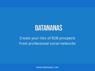 Create your lists of B2B prospects
from professional social networks
www.datananas.com
 