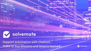 Support automation with chatbots -
make or buy dilemma and lessons learned
 