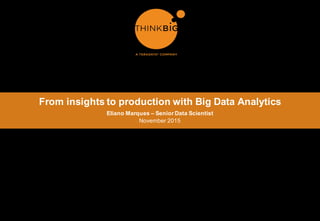 ​From  insights  to  production  with  Big  Data  Analytics
​Eliano  Marques  – Senior  Data  Scientist
​November  2015
 