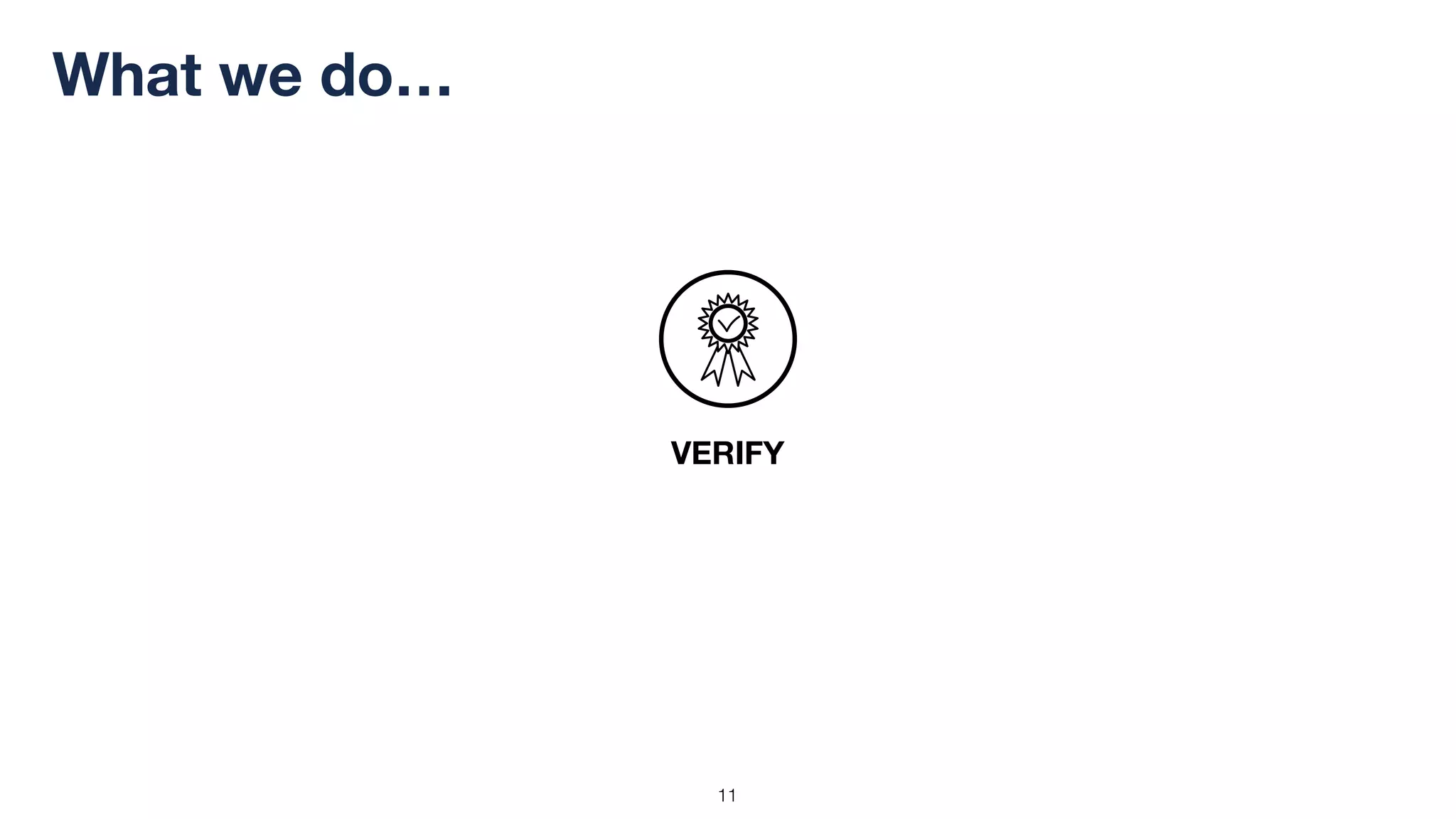 !11
What we do…
VERIFY
 