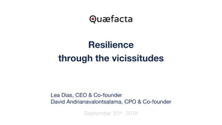 Resilience
through the vicissitudes
September 25th, 2019
Quæfacta
Lea Dias, CEO & Co-founder

David Andrianavalontsalama, CPO & Co-founder
 