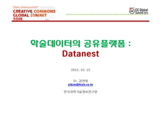 학술데이터의 공유플랫폼 :
Datanest
2015. 10. 15
Dr. 김선태
stkim@kisti.re.kr
한국과학기술정보연구원
 