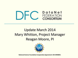 National Science Foundation Cooperative Agreement: OCI-0940841
Update March 2014
Mary Whitton, Project Manager
Reagan Moore, PI
 