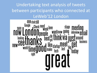 Undertaking text analysis of tweets
between participants who connected at
LeWeb'12 London

 