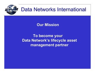 Data Networks International

        Our Mission

      To become your
Data Network’s lifecycle asset
    management partner
 