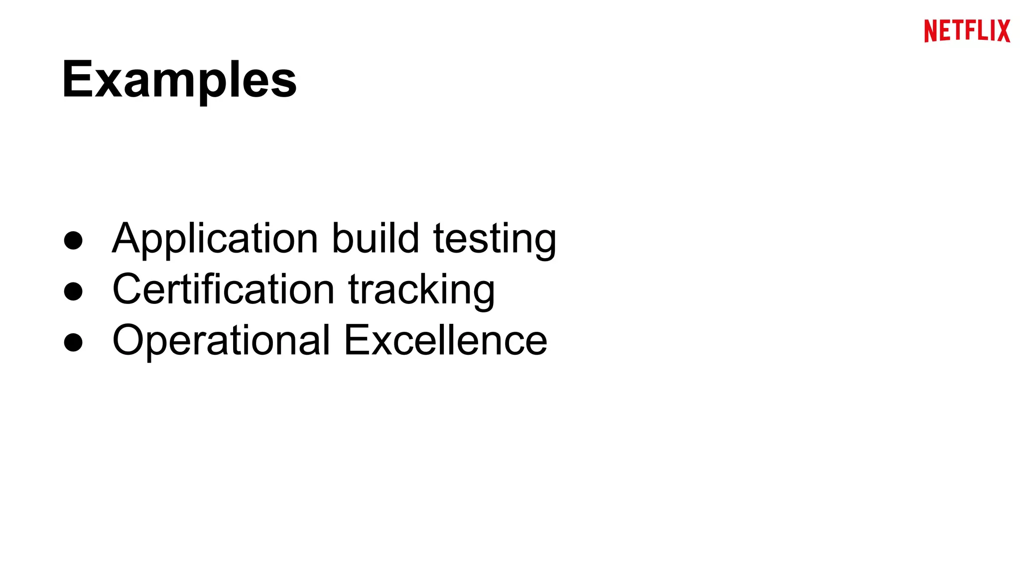 Examples 
● Application build testing 
● Certification tracking 
● Operational Excellence 
 