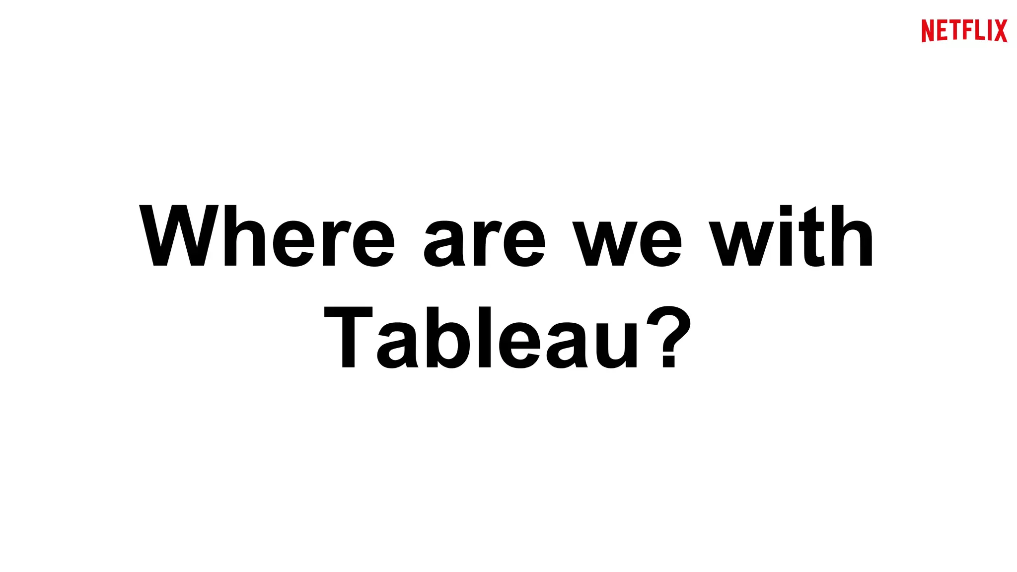 Where are we with 
Tableau? 
 