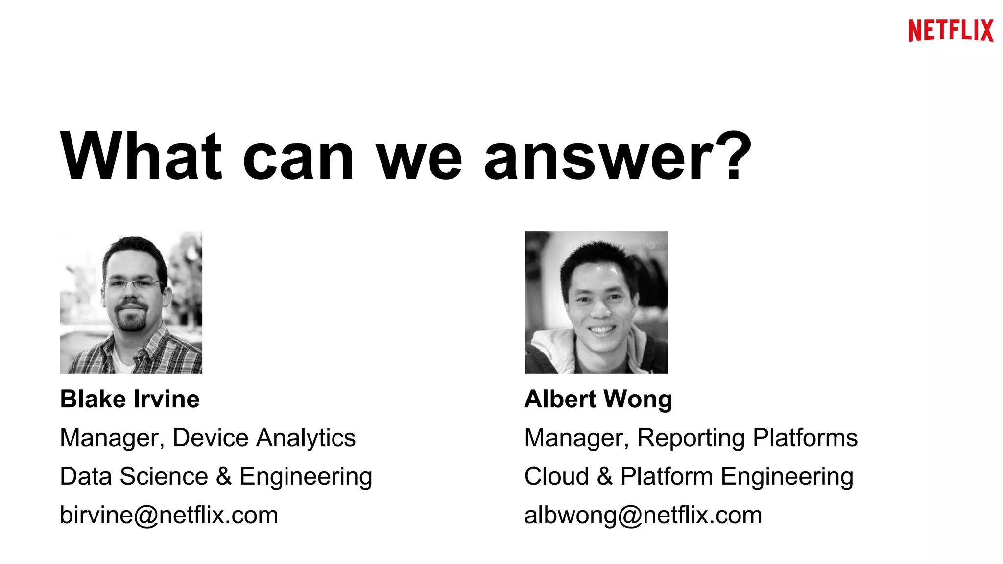 What can we answer? 
Blake Irvine 
Manager, Device Analytics 
Data Science & Engineering 
birvine@netflix.com 
Albert Wong 
Manager, Reporting Platforms 
Cloud & Platform Engineering 
albwong@netflix.com 
