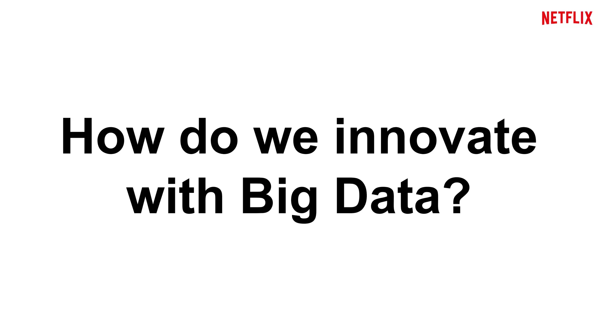 How do we innovate 
with Big Data? 
 