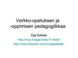 Verkko-opetuksen ja
-oppimisen pedagogiikkaa
Eija Kalliala
http://myy.haaga-helia.fi/~kalei/
http://www.linkedin.com/in/eijakalliala
 