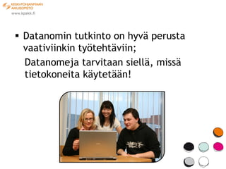  Datanomin tutkinto on hyvä perusta
  vaativiinkin työtehtäviin;
  Datanomeja tarvitaan siellä, missä
  tietokoneita käytetään!
 