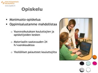 Opiskelu

 Monimuoto-opiskelua
 Oppimisalustamme mahdollistaa

  o Vuorovaikutuksen kouluttajien ja
    opiskelijoiden kesken

  o Materiaalin saatavuuden 24
    h/vuorokaudessa

  o Yksilölliset palautteet kouluttajilta
 