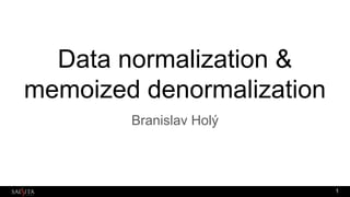 Data normalization &
memoized denormalization
Branislav Holý
1
 