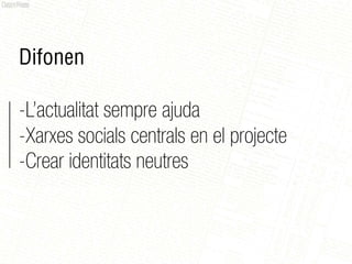 Difonen

-L’actualitat sempre ajuda
-Xarxes socials centrals en el projecte
-Crear identitats neutres
 
