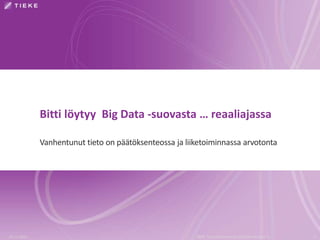 Bitti löytyy Big Data -suovasta … reaaliajassa
Vanhentunut tieto on päätöksenteossa ja liiketoiminnassa arvotonta
19.11.2015 TIEKE Tietoyhteiskunnan kehittämiskeskus ry 17
 
