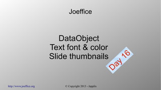 http://www.joeffice.org © Copyright 2013 - Japplis
Joeffice
DataObject
Text font & color
Slide thumbnails
Day
16
 