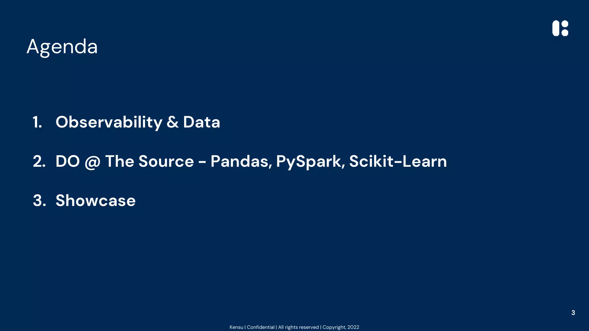 Kensu | Confidential | All rights reserved | Copyright, 2022
Agenda
3
1. Observability & Data
2. DO @ The Source - Pandas, PySpark, Scikit-Learn
3. Showcase
 